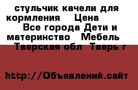 стульчик качели для кормления  › Цена ­ 8 000 - Все города Дети и материнство » Мебель   . Тверская обл.,Тверь г.